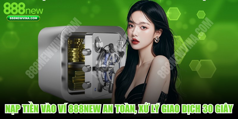 Nạp tiền vào ví 888NEW an toàn, xử lý nhanh chóng