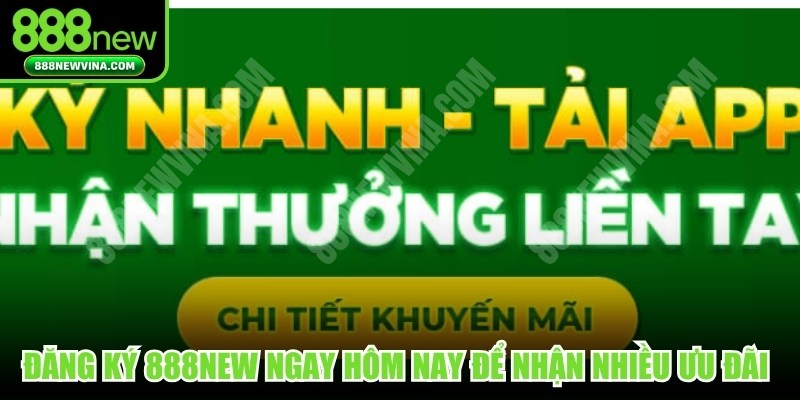 Đăng ký 888NEW ngay hôm nay để nhận được nhiều ưu đãi hấp dẫn