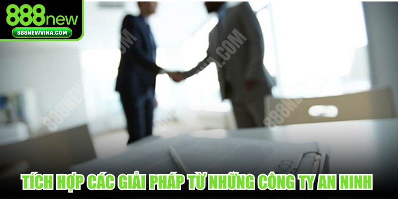 Tích hợp các giải pháp từ những công ty an ninh mạng chặt chẽ