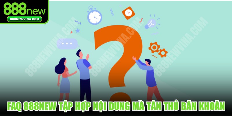 FAQ 888NEW tập hợp các nội dung mà tân thủ băn khoăn
