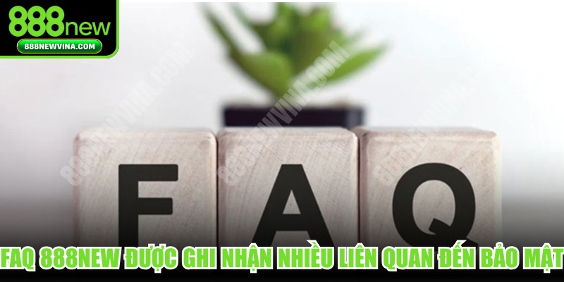 FAQ 888NEW được ghi nhận nhiều liên quan đến bảo mật
