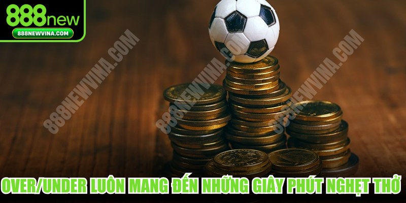 Over/Under luôn mang đến những giây phút nghẹt thở nhất