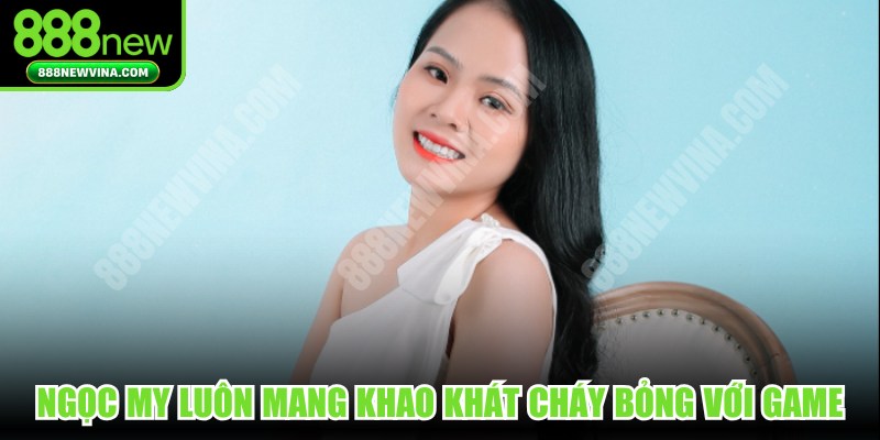 Ngọc My luôn mang trong mình khao khát cháy bỏng với game