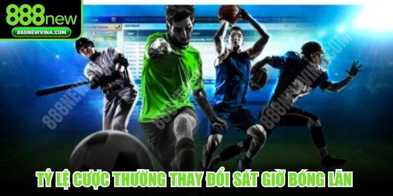 Tỷ lệ cược thường thay đổi sát giờ bóng lăn do tình hình lực lượng