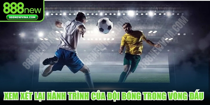 Xem xét lại hành trình của đội bóng trong các vòng đấu quan trọng