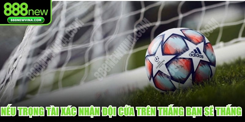 Nếu trọng tài xác nhận đội cửa trên thắng bạn sẽ thắng cực lớn