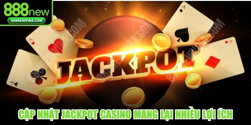 Cập nhật Jackpot Casino thường xuyên mang lại nhiều lợi ích 