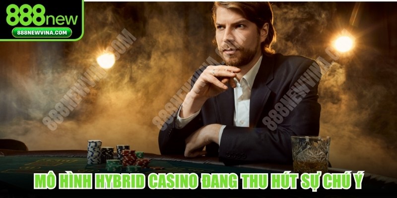 Mô hình Hybrid Casino đang trở thành một "thỏi nam châm" thu hút sự chú ý