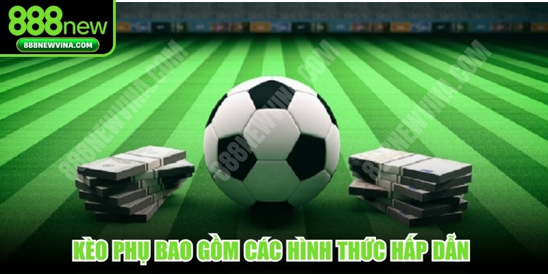 Kèo phụ bao gồm các hình thức hấp dẫn với cách đọc thú vị