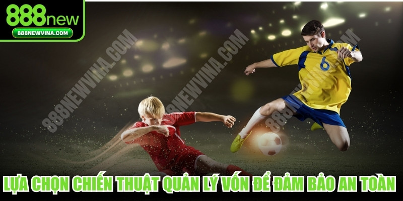 Lựa chọn chiến thuật quản lý vốn để đảm bảo an toàn cá cược