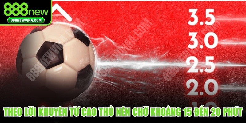 Theo lời khuyên từ cao thủ nên chờ đợi khoảng 15 đến 20 phút