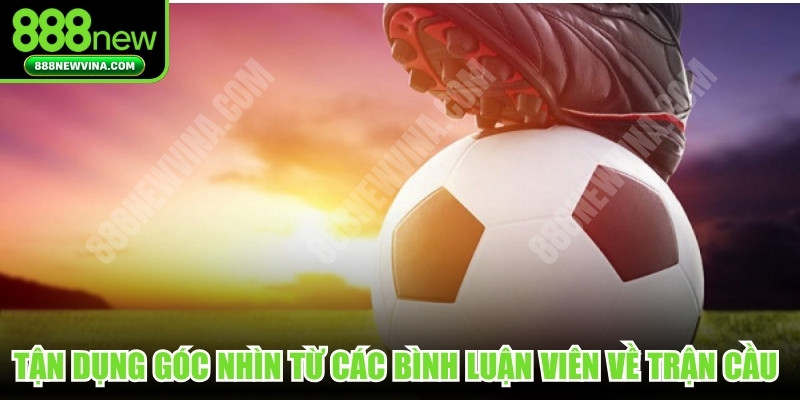 Tận dụng góc nhìn từ các bình luận viên về trận cầu đang diễn ra