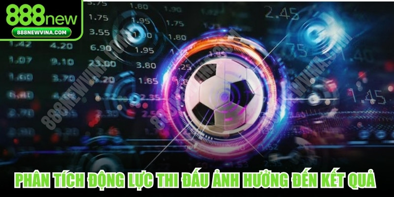 Phân tích động lực thi đấu ảnh hưởng đến kết quả cuối cùng