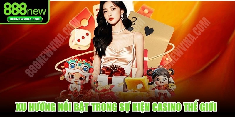 Xu hướng nổi bật trong sự kiện casino thế giới hiện nay