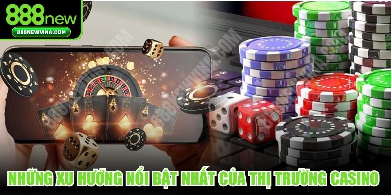 Những xu hướng nổi bật nhất của thị trường casino trực tuyến