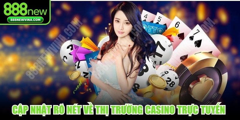 Cập nhật rõ nét về thị trường casino trực tuyến hiện nay