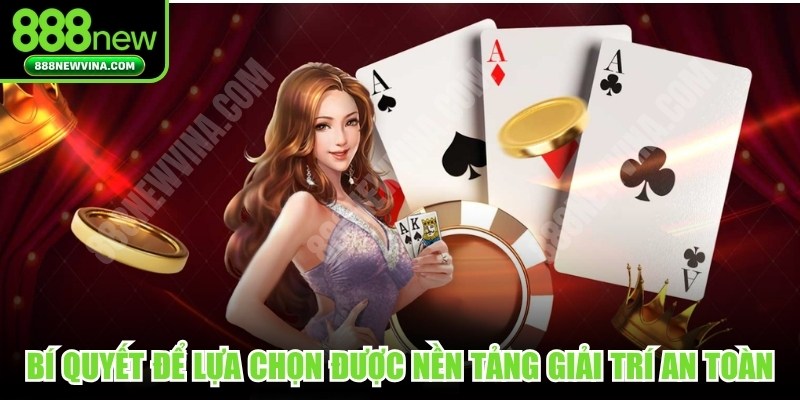 Bí quyết để lựa chọn được nền tảng giải trí an toàn 