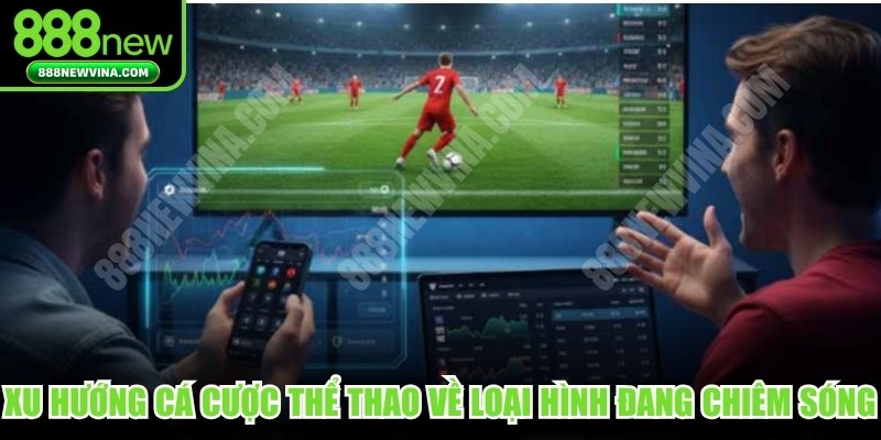 Xu hướng cá cược thể thao về các loại hình đang chiêm sóng hiện nay