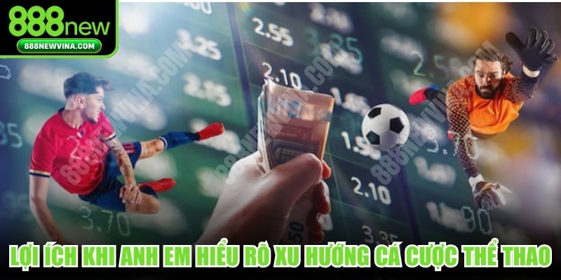 Lợi ích khi anh em hiểu rõ xu hướng cá cược thể thao